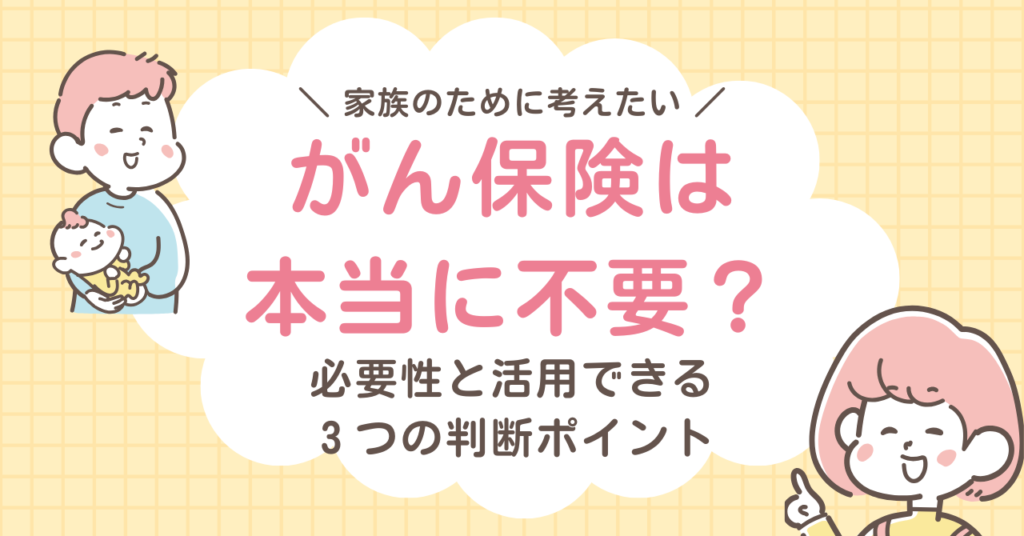 がん保険は本当に不要?必要性と活用できる3つの判断ポイント