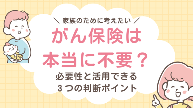 がん保険は本当に不要？必要性と活用できる３つの判断ポイント
