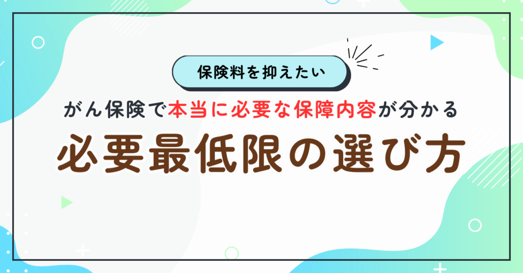 【必要最低限の選び方】がん保険で本当に必要な保障内容が分かる